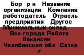 Бор. р-н › Название организации ­ Компания-работодатель › Отрасль предприятия ­ Другое › Минимальный оклад ­ 1 - Все города Работа » Вакансии   . Челябинская обл.,Сатка г.